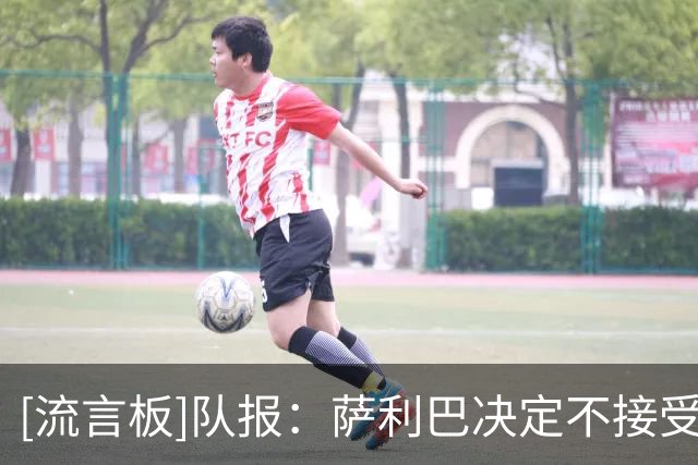 [流言板]队报：萨利巴决定不接受背部手术，将进行长期康复+修养方案